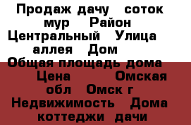 Продаж дачу 6 соток aмур2 › Район ­ Центральный › Улица ­ 9 аллея › Дом ­ 16 › Общая площадь дома ­ 42 › Цена ­ 700 - Омская обл., Омск г. Недвижимость » Дома, коттеджи, дачи продажа   